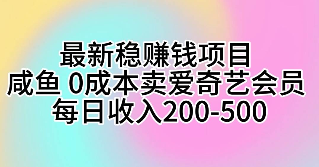 最新稳赚钱项目 咸鱼 0成本卖爱奇艺会员 每日收入200-500-多米网络