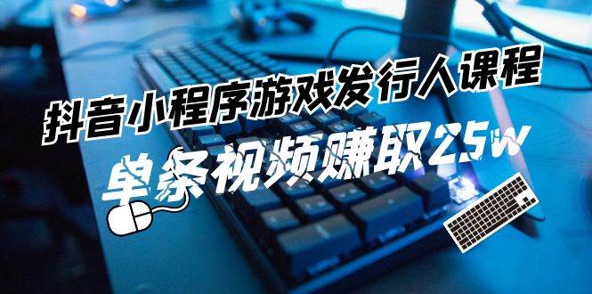 抖音小程序-游戏发行人课程：带你玩转游戏任务变现，单条视频赚取25w-多米网络