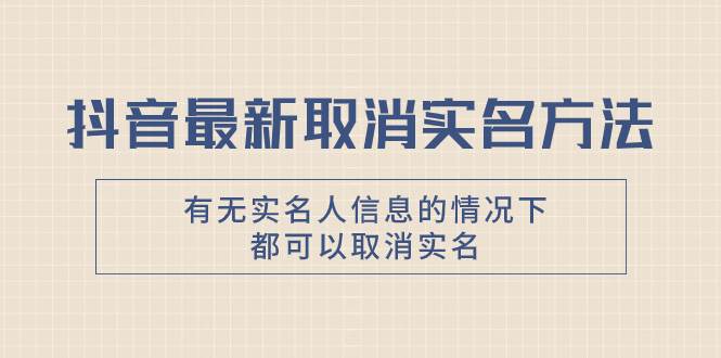 抖音最新取消实名方法，有无实名人信息的情况下都可以取消实名，自测-多米网络