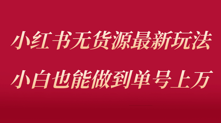 小红书无货源最新螺旋起号玩法，电商小白也能做到单号上万（收费3980）-多米网络