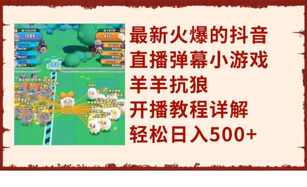 最新火爆的抖音直播弹幕小游戏羊羊抗狼，开播教程详解，轻松日入500+-多米网络