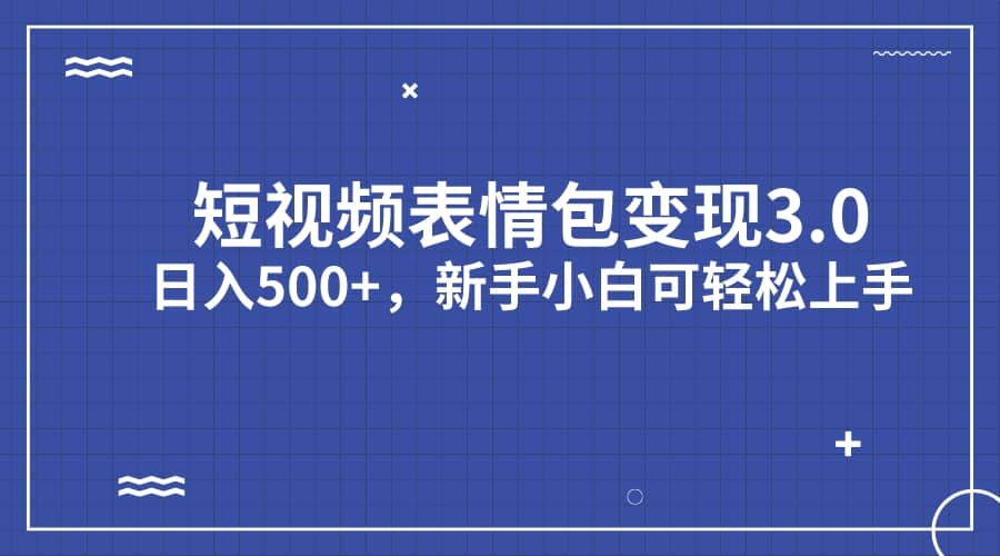 短视频表情包变现项目3.0，日入500+，新手小白轻松上手（教程+资料）-多米网络