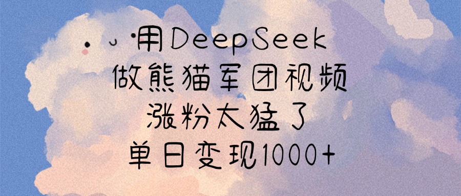 用DeepSeek做熊猫军团视频，涨粉太猛了，单日变现1000+-多米网络