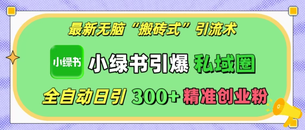 最新无脑“搬砖式”引流术，小绿书引爆私域圈，全自动日引300+精准创业粉！-多米网络