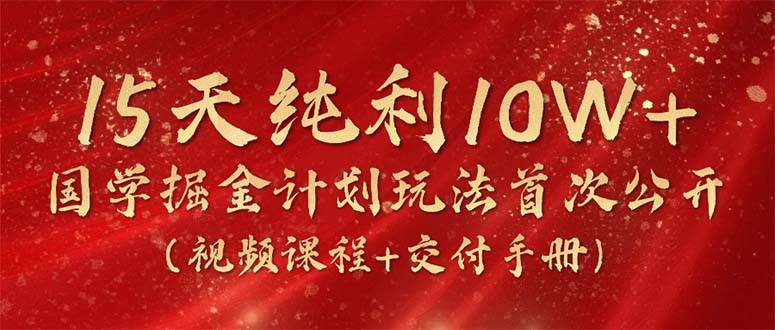 15天纯利10W+，国学掘金计划2024玩法全网首次公开（视频课程+交付手册）-多米网络