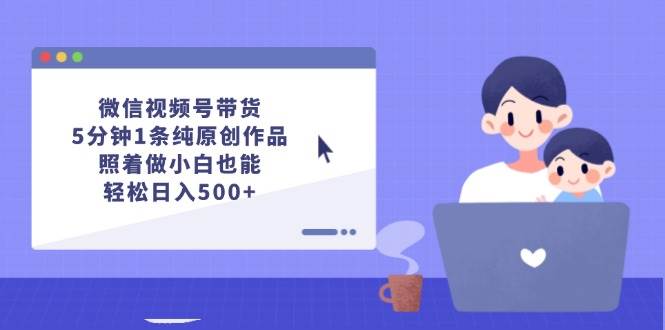 微信视频号带货，5分钟1条纯原创作品，照着做小白也能轻松日入500+-多米网络