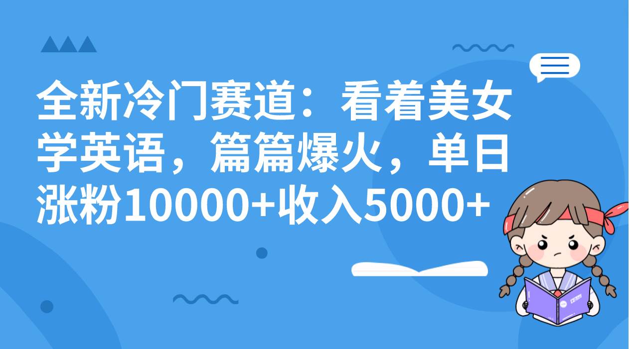 全新冷门赛道：看着美女学英语，篇篇爆火，单日涨粉10000+收入5000+-多米网络