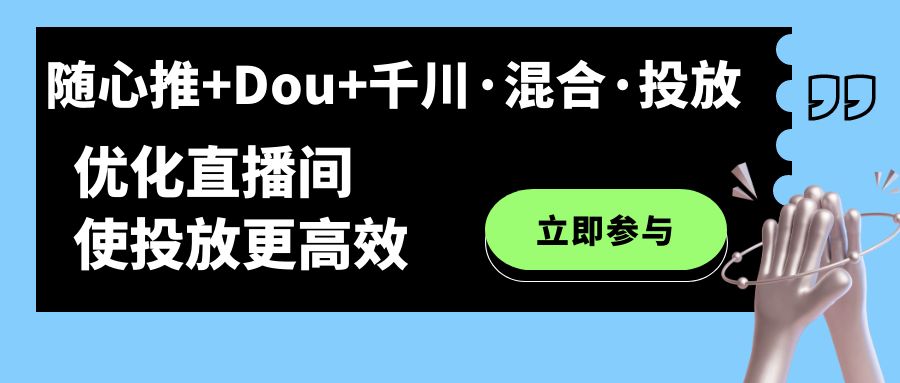 随心推+Dou+千川·混合·投放新玩法，优化直播间使投放更高效-多米网络
