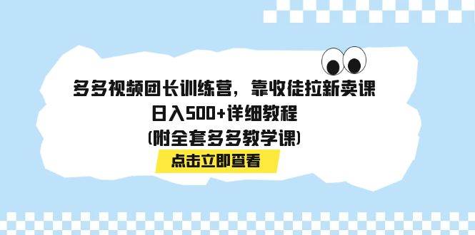多多视频团长训练营，靠收徒拉新卖课，日入500+详细教程(附全套多多教学课)-多米网络