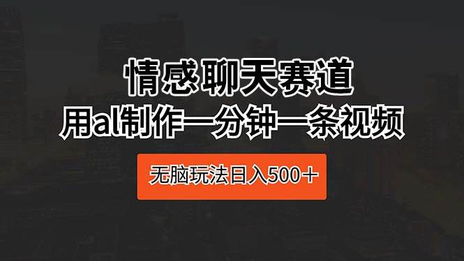 情感聊天赛道 用al制作一分钟一条视频 无脑玩法日入500＋-多米网络