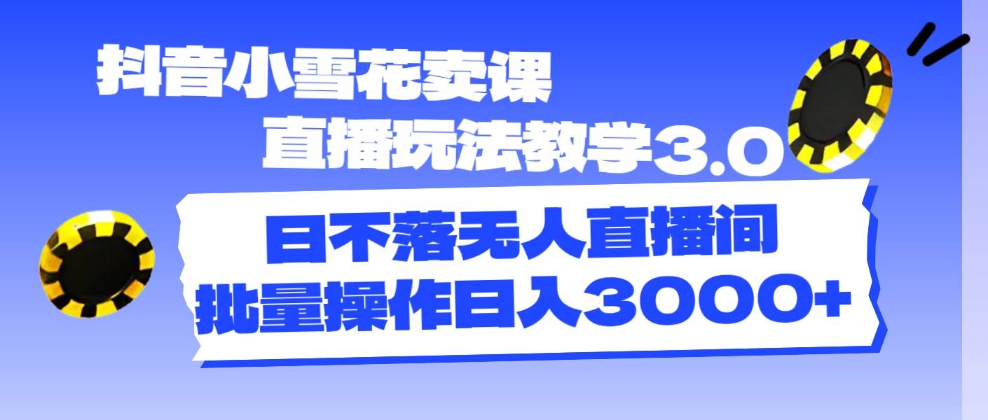 抖音小雪花卖课直播玩法教学3.0，日不落无人直播间，批量操作日入3000+-多米网络