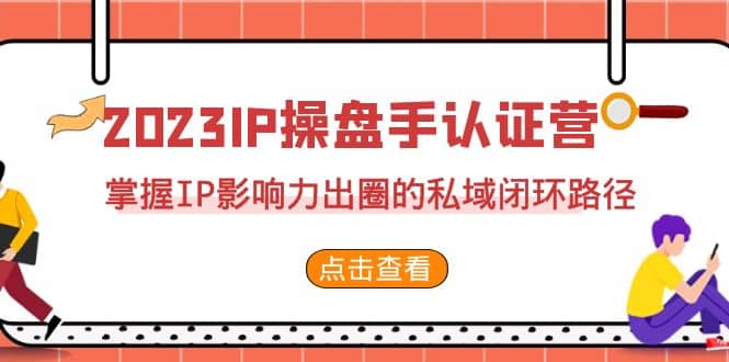 2023·IP操盘手·认证营·第2期，掌握IP影响力出圈的私域闭环路径（35节）-多米网络