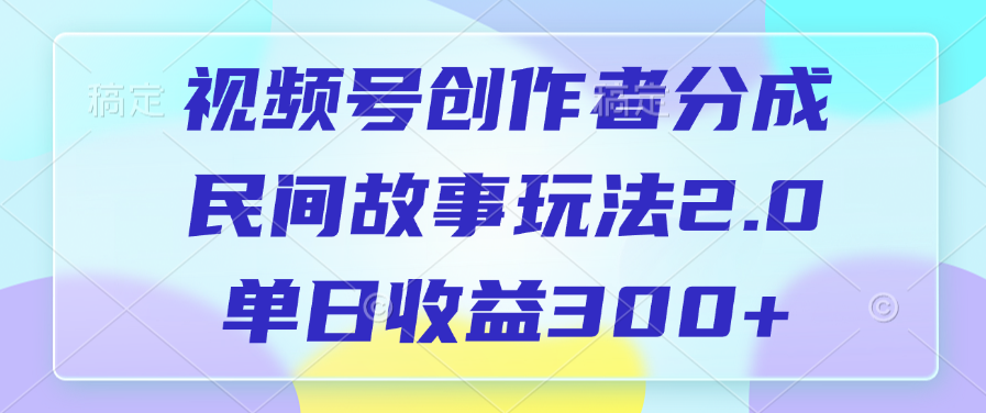 视频号创作者分成，民间故事玩法2.0，单日收益300+-多米网络