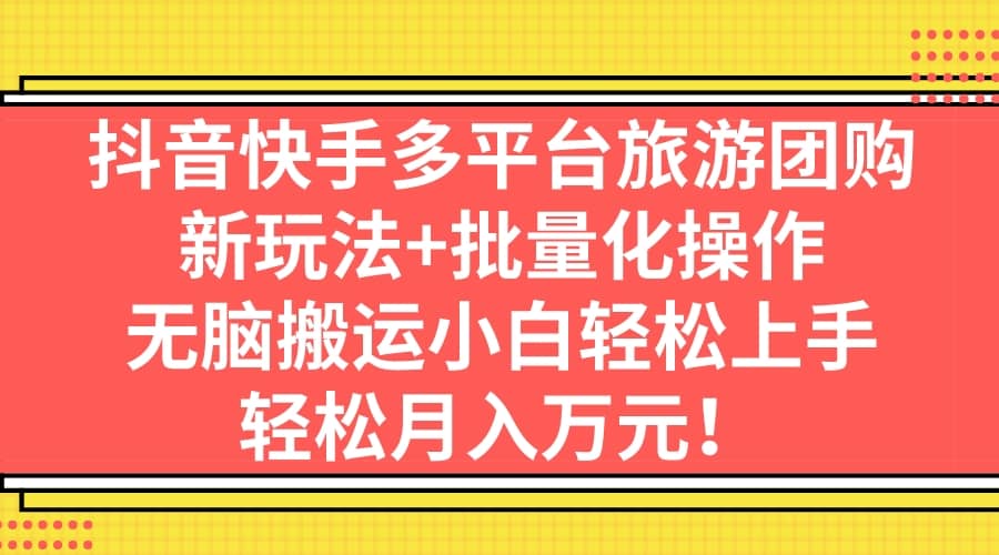 抖音快手多平台旅游团购，新玩法+批量化操作-多米网络