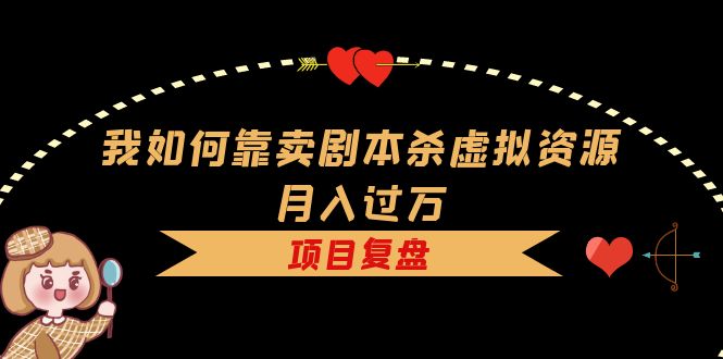 我如何靠卖剧本杀虚拟资源月入过万，复盘资料+引流+如何变现+案例-多米网络