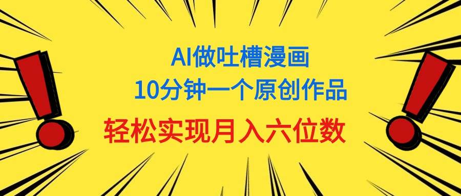 用AI做中式吐槽漫画，10分钟一个原创作品，轻松实现月入6位数-多米网络