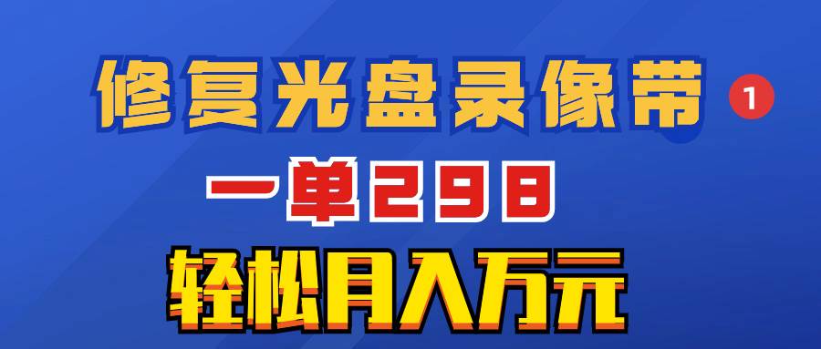 超冷门项目：修复光盘录像带，一单298，轻松月入万元-多米网络