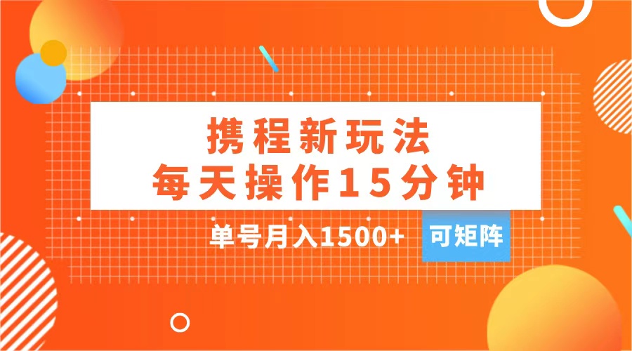 玩赚携程APP，每天简单操作15分钟，单号月入1500+，可矩阵-多米网络