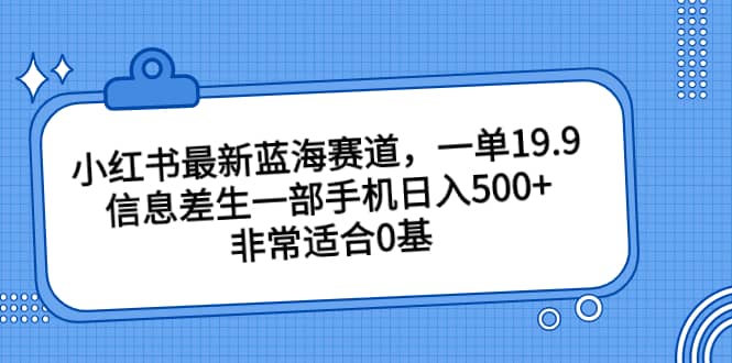 小红书最新蓝海赛道，一单19.9，信息差生一部手机日入500+，非常适合0基础小白-多米网络