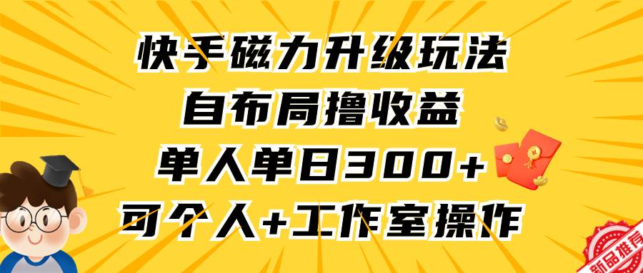 快手磁力升级玩法，自布局撸收益，单人单日300+，个人工作室均可操作-多米网络
