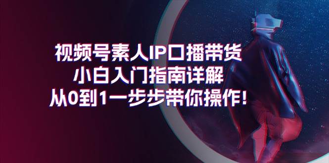 视频号素人IP口播带货小白入门指南详解，从0到1一步步带你操作!-多米网络