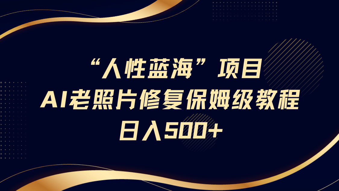 “人性蓝海”AI老照片修复项目保姆级教程，长期复购，轻松日入500+-多米网络