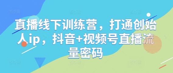 直播线下训练营，打通创始人ip，抖音+视频号直播流量密码-多米网络