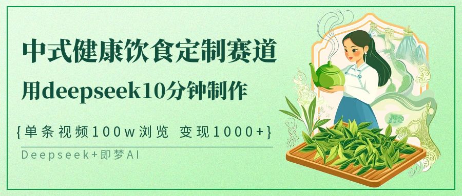 爆火中式健康饮食定制赛道，用deepseek10分钟制作单条视频100w浏览变现1000+-多米网络