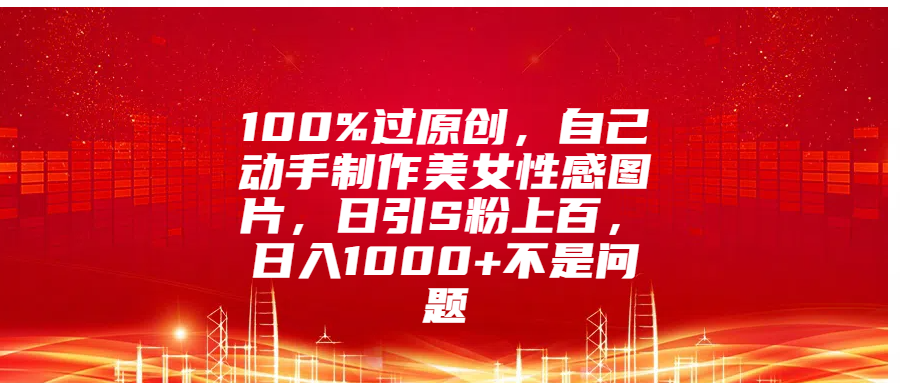 100%过原创，自己动手制作美女性感图片，日引S粉上百，日入1000+不是问题-多米网络