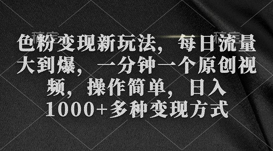 色粉变现新玩法，每日流量大到爆，一分钟一个原创视频，操作简单，日入1000+-多米网络