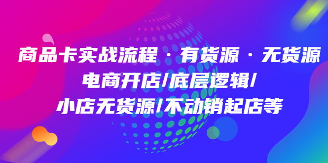 商品卡实战流程·有货源无货源 电商开店/底层逻辑/小店无货源/不动销起店等-多米网络