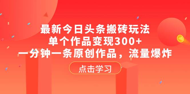 最新今日头条搬砖玩法，单个作品变现300+，一分钟一条原创作品，流量爆炸-多米网络