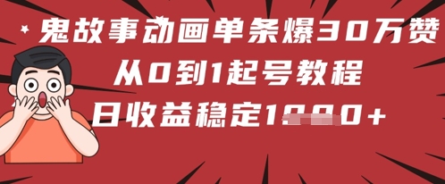 鬼故事动画单条爆30W赞！从0到1起号教程 日收益稳定几张-多米网络