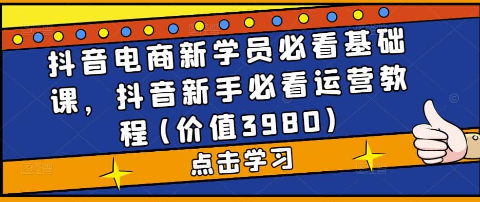 抖音电商新学员必看基础课，抖音新手必看运营教程(价值3980)-多米网络