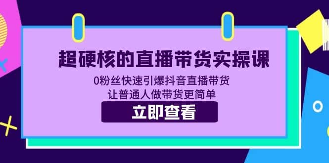 超硬核的直播带货实操课 0粉丝快速引爆抖音直播带货 让普通人做带货更简单-多米网络