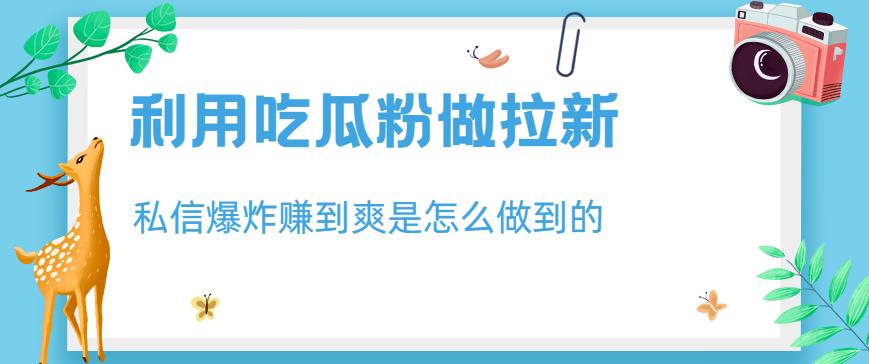 利用吃瓜粉做拉新，私信爆炸日入1000+赚到爽是怎么做到的【揭秘】-多米网络