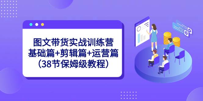 图文带货实战训练营：基础篇+剪辑篇+运营篇（38节保姆级教程）-多米网络