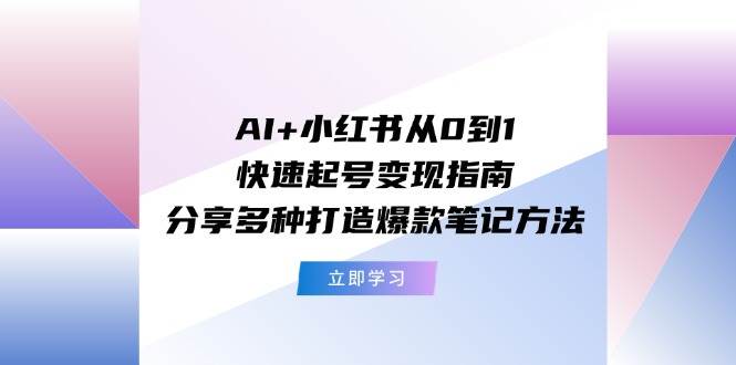 AI+小红书从0到1快速起号变现指南：分享多种打造爆款笔记方法-多米网络