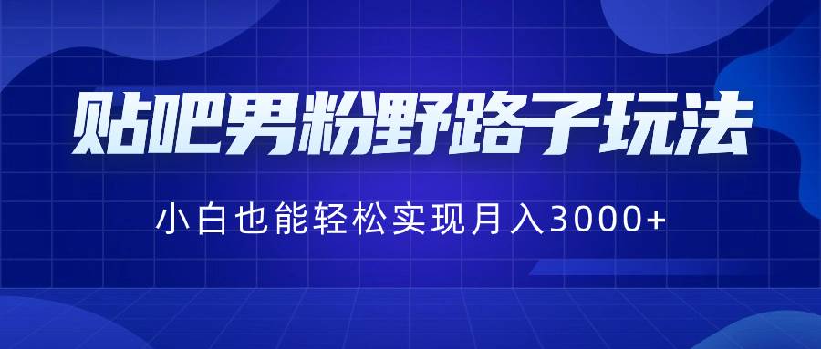 贴吧男粉野路子玩法，小白也能轻松实现月入3000+-多米网络