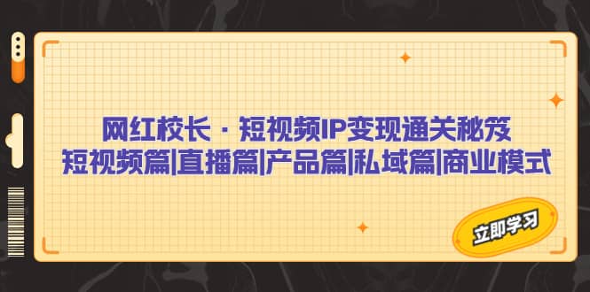网红校长·短视频IP变现通关秘笈：短视频篇+直播篇+产品篇+私域篇+商业模式-多米网络