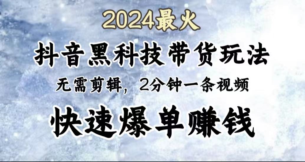 2024最火，抖音黑科技带货玩法，无需剪辑基础，2分钟一条作品，快速爆单-多米网络