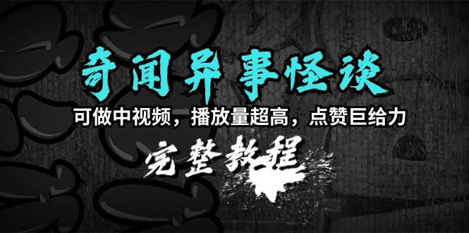 奇闻异事怪谈完整教程，可做中视频，播放量超高，点赞巨给力（教程+素材）-多米网络