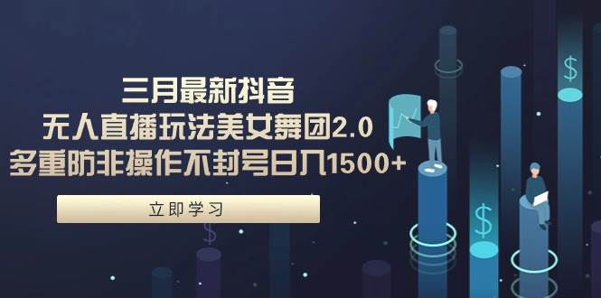 三月最新抖音无人直播玩法美女舞团2.0，多重防非操作不封号日入1500+ 小…-多米网络