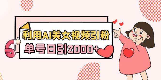 利用AI美女视频引粉，单号日引2000+，新手也能干（教程+软件）-多米网络