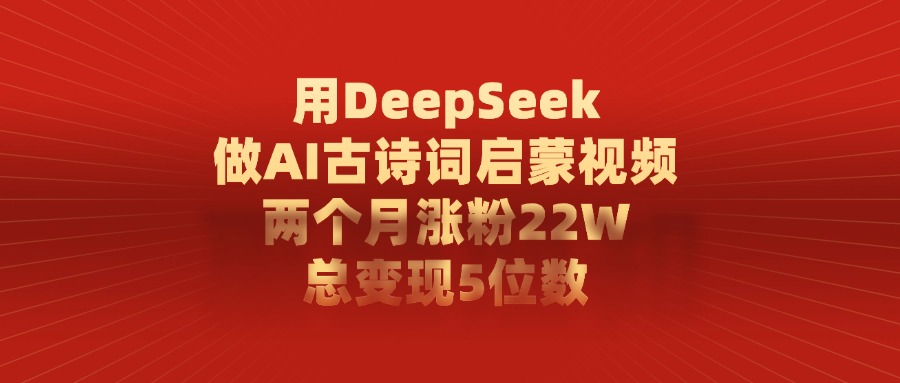 用DeepSeek制作AI古诗词启蒙视频，两个月涨粉22W，总变现5位数-多米网络