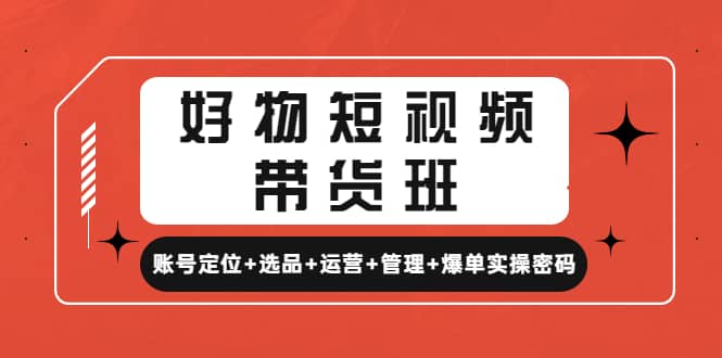 好物短视频带货班：账号定位+选品+运营+管理+爆单实操密码-多米网络