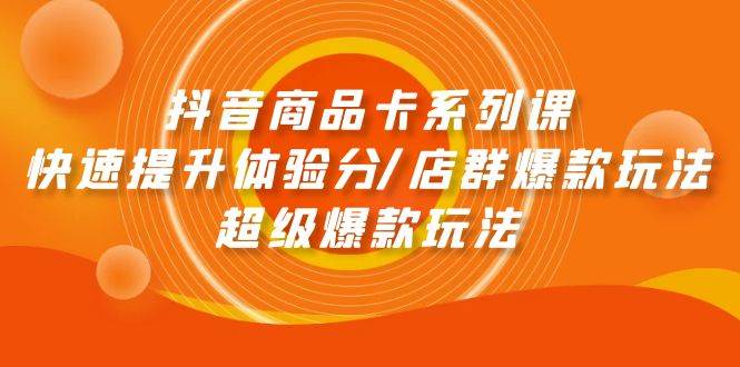 抖音商品卡系列课：快速提升体验分/店群爆款玩法/超级爆款玩法-多米网络