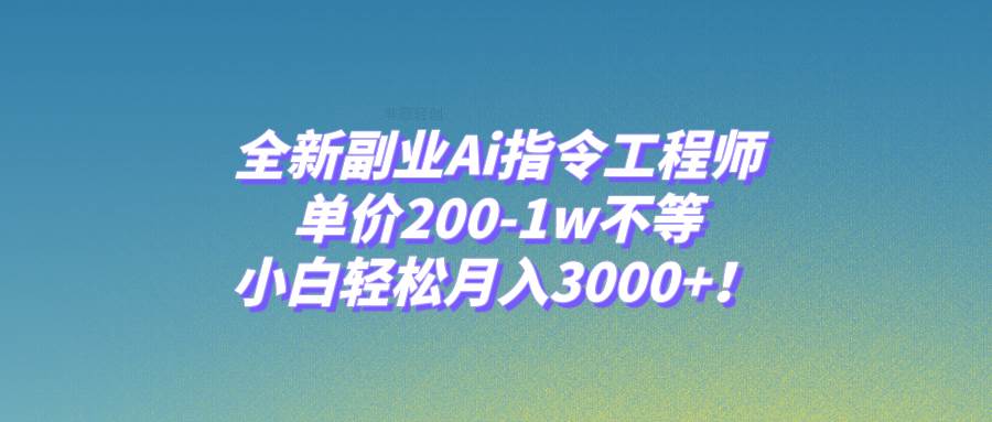全新副业Ai指令工程师，单价200-1w不等，小白轻松月入3000+！-多米网络