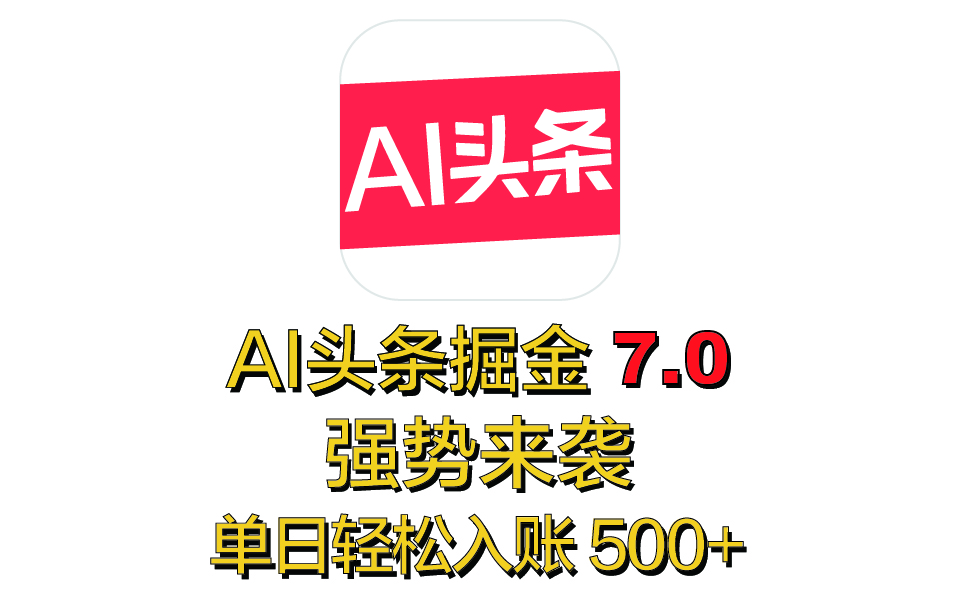 全网首发，2025 全新 “AI 头条掘金 7.0” 强势来袭，简单几步，小白也能上手，单号单人单日轻松入账 500+-多米网络