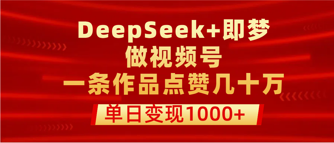 用DeepSeek+即梦做视频号，一条作品点赞几十万，单日变现1000+-多米网络